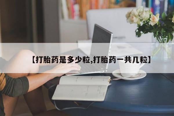 米非司酮片打胎药专卖微信【打胎药是多少粒,打胎药一共几粒】