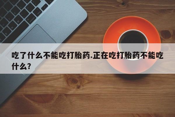 米非司酮片打胎药专卖微信吃了什么不能吃打胎药.正在吃打胎药不能吃什么?
