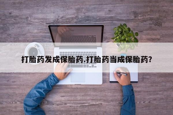 米非司酮片打胎药专卖微信打胎药发成保胎药.打胎药当成保胎药？