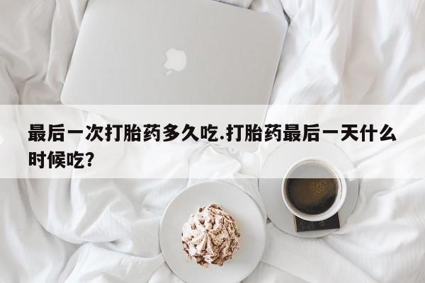米非司酮片打胎药专卖微信最后一次打胎药多久吃.打胎药最后一天什么时候吃？