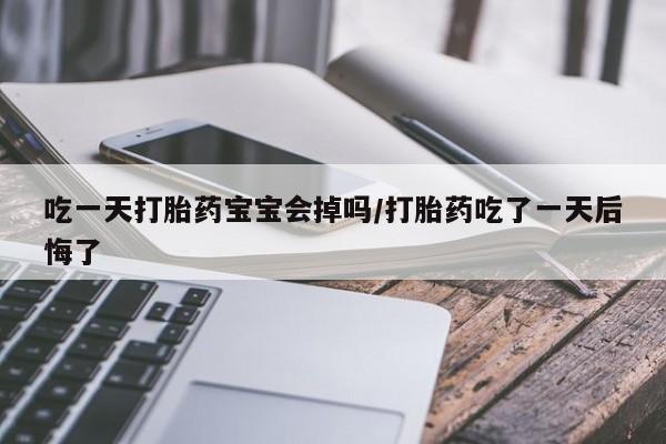 米非司酮片打胎药专卖微信吃一天打胎药宝宝会掉吗/打胎药吃了一天后悔了