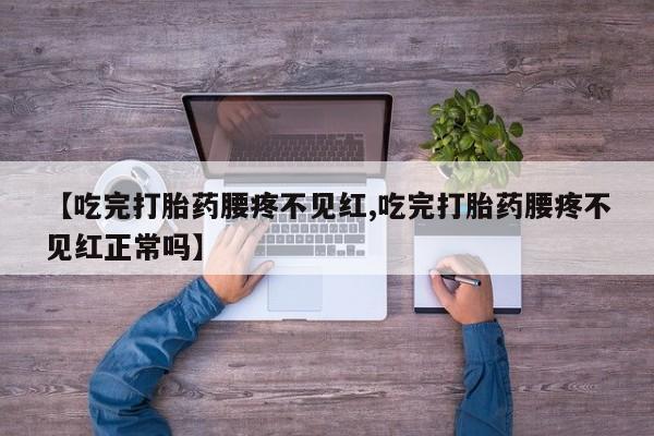米非司酮片打胎药专卖微信【吃完打胎药腰疼不见红,吃完打胎药腰疼不见红正常吗】