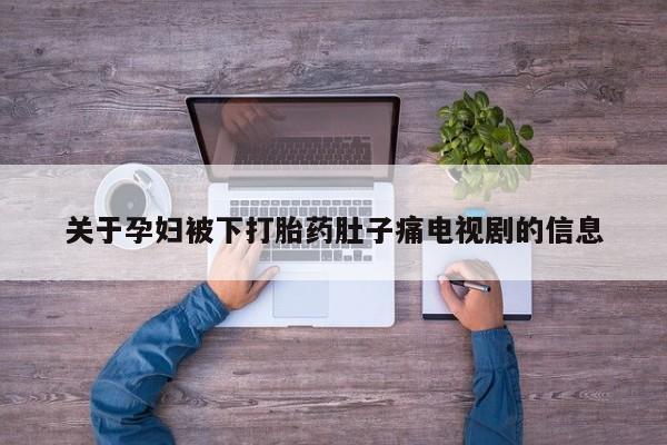米非司酮片打胎药专卖微信关于孕妇被下打胎药肚子痛电视剧的信息