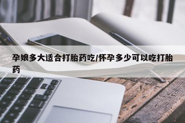 米非司酮片打胎药专卖微信孕娘多大适合打胎药吃/怀孕多少可以吃打胎药