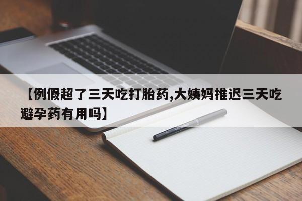 米非司酮片打胎药专卖微信【例假超了三天吃打胎药,大姨妈推迟三天吃避孕药有用吗】