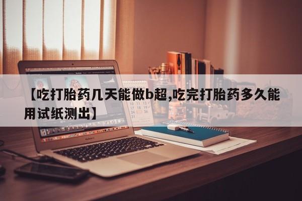 米非司酮片打胎药专卖微信【吃打胎药几天能做b超,吃完打胎药多久能用试纸测出】