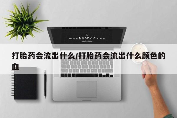 米非司酮片打胎药专卖微信打胎药会流出什么/打胎药会流出什么颜色的血
