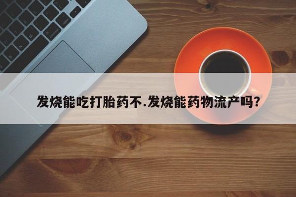 米非司酮片打胎药专卖微信发烧能吃打胎药不.发烧能药物流产吗？