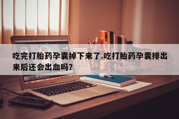 米非司酮片打胎药专卖微信吃完打胎药孕囊掉下来了.吃打胎药孕囊排出来后还会出血吗？