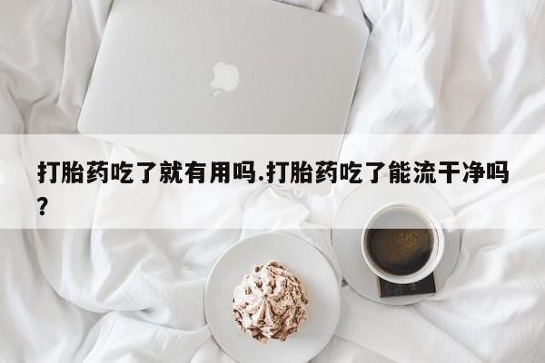 米非司酮片打胎药专卖微信打胎药吃了就有用吗.打胎药吃了能流干净吗？