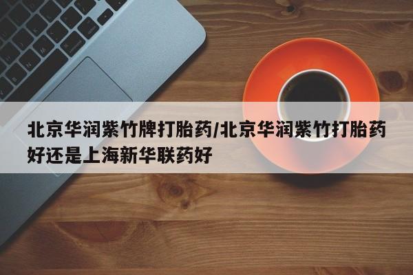 米非司酮片打胎药专卖微信北京华润紫竹牌打胎药/北京华润紫竹打胎药好还是上海新华联药好