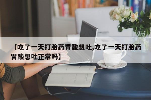 米非司酮片打胎药专卖微信【吃了一天打胎药胃酸想吐,吃了一天打胎药胃酸想吐正常吗】
