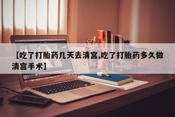 米非司酮片打胎药专卖微信【吃了打胎药几天去清宫,吃了打胎药多久做清宫手术】