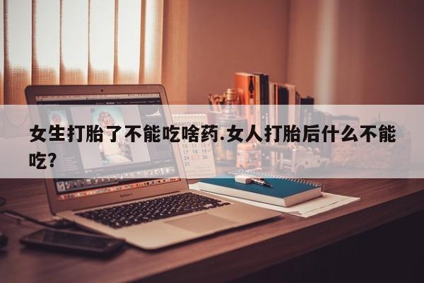 米非司酮片打胎药专卖微信女生打胎了不能吃啥药.女人打胎后什么不能吃?