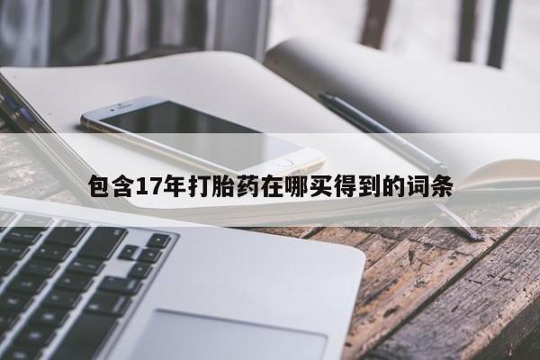 米非司酮片打胎药专卖微信包含17年打胎药在哪买得到的词条