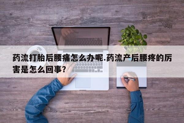 米非司酮片打胎药专卖微信药流打胎后腰痛怎么办呢.药流产后腰疼的厉害是怎么回事？