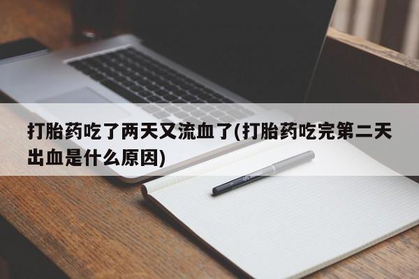 米非司酮片打胎药专卖微信打胎药吃了两天又流血了(打胎药吃完第二天出血是什么原因)