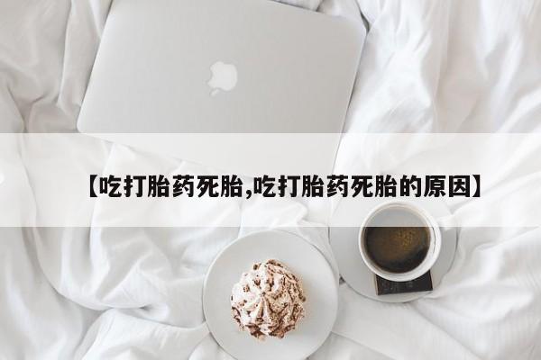 米非司酮片打胎药专卖微信【吃打胎药死胎,吃打胎药死胎的原因】