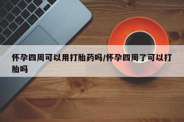 米非司酮片打胎药专卖微信怀孕四周可以用打胎药吗/怀孕四周了可以打胎吗