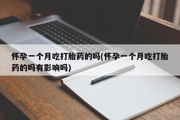 米非司酮片打胎药专卖微信怀孕一个月吃打胎药的吗(怀孕一个月吃打胎药的吗有影响吗)