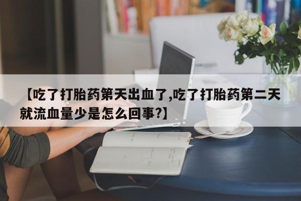 米非司酮片打胎药专卖微信【吃了打胎药第天出血了,吃了打胎药第二天就流血量少是怎么回事?】