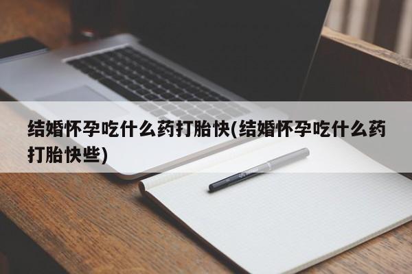 米非司酮片打胎药专卖微信结婚怀孕吃什么药打胎快(结婚怀孕吃什么药打胎快些)
