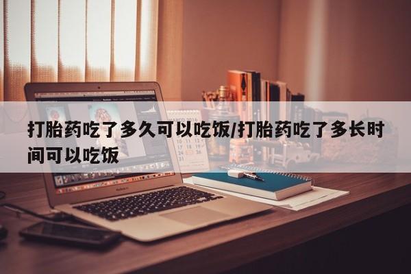 米非司酮片打胎药专卖微信打胎药吃了多久可以吃饭/打胎药吃了多长时间可以吃饭