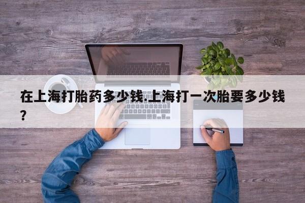 米非司酮片打胎药专卖微信在上海打胎药多少钱.上海打一次胎要多少钱？