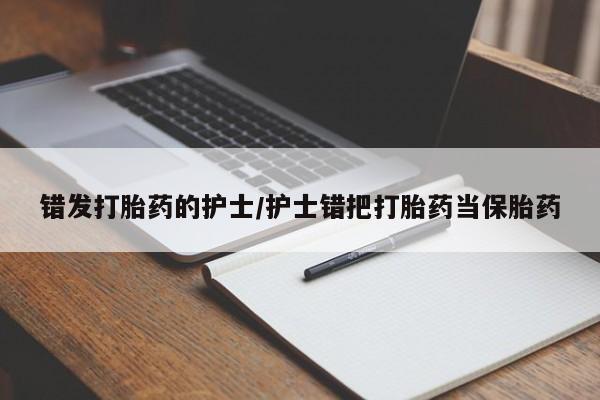 米非司酮片打胎药专卖微信错发打胎药的护士/护士错把打胎药当保胎药