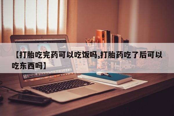 米非司酮片打胎药专卖微信【打胎吃完药可以吃饭吗,打胎药吃了后可以吃东西吗】