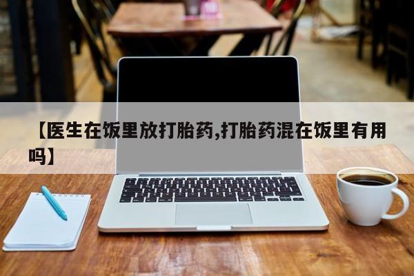 米非司酮片打胎药专卖微信【医生在饭里放打胎药,打胎药混在饭里有用吗】