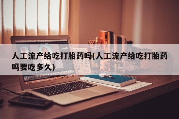 米非司酮片打胎药专卖微信人工流产给吃打胎药吗(人工流产给吃打胎药吗要吃多久)