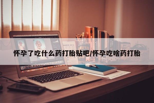 米非司酮片打胎药专卖微信怀孕了吃什么药打胎贴吧/怀孕吃啥药打胎