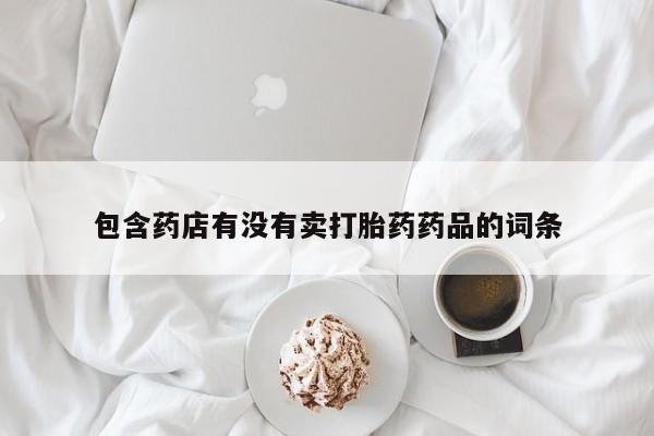 米非司酮片打胎药专卖微信包含药店有没有卖打胎药药品的词条