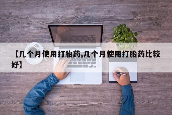 米非司酮片打胎药专卖微信【几个月使用打胎药,几个月使用打胎药比较好】