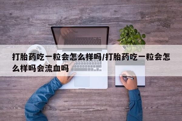 米非司酮片打胎药专卖微信打胎药吃一粒会怎么样吗/打胎药吃一粒会怎么样吗会流血吗