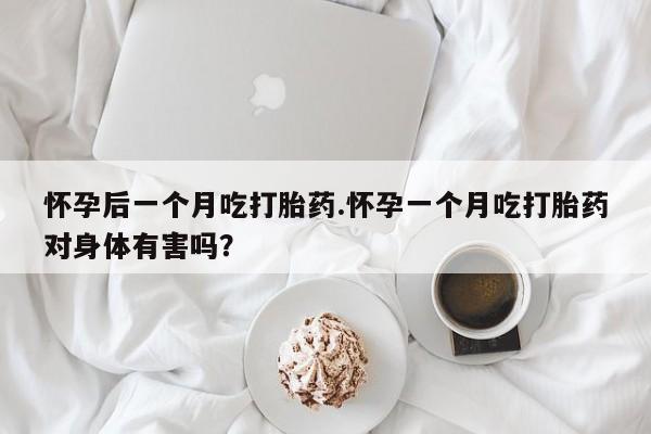 米非司酮片打胎药专卖微信怀孕后一个月吃打胎药.怀孕一个月吃打胎药对身体有害吗？