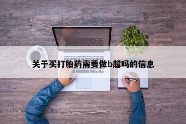 米非司酮片打胎药专卖微信关于买打胎药需要做b超吗的信息
