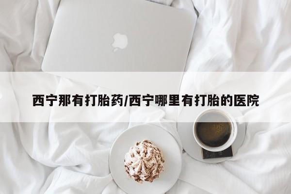 米非司酮片打胎药专卖微信西宁那有打胎药/西宁哪里有打胎的医院