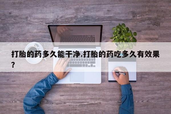 米非司酮片打胎药专卖微信打胎的药多久能干净.打胎的药吃多久有效果?