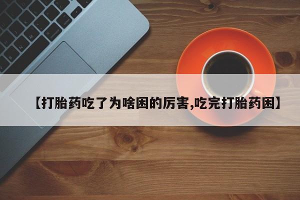 米非司酮片打胎药专卖微信【打胎药吃了为啥困的厉害,吃完打胎药困】