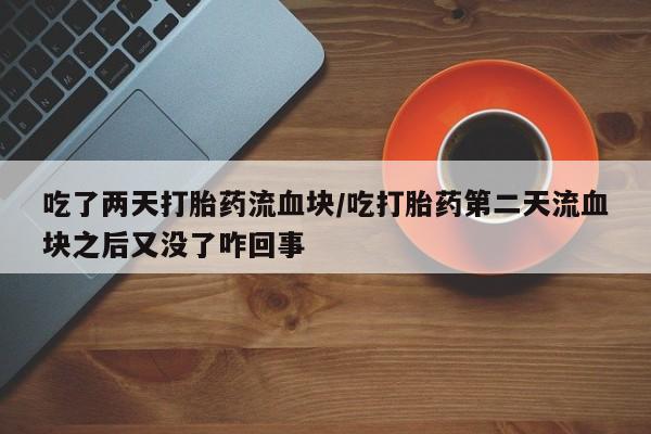 米非司酮片打胎药专卖微信吃了两天打胎药流血块/吃打胎药第二天流血块之后又没了咋回事