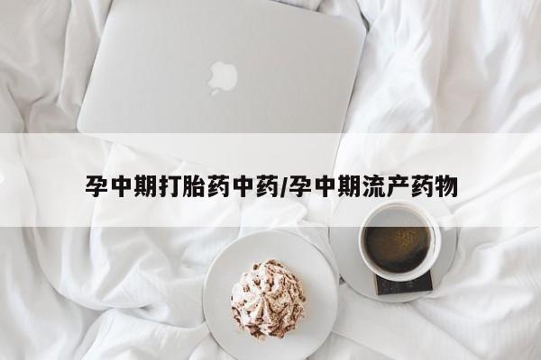 米非司酮片打胎药专卖微信孕中期打胎药中药/孕中期流产药物