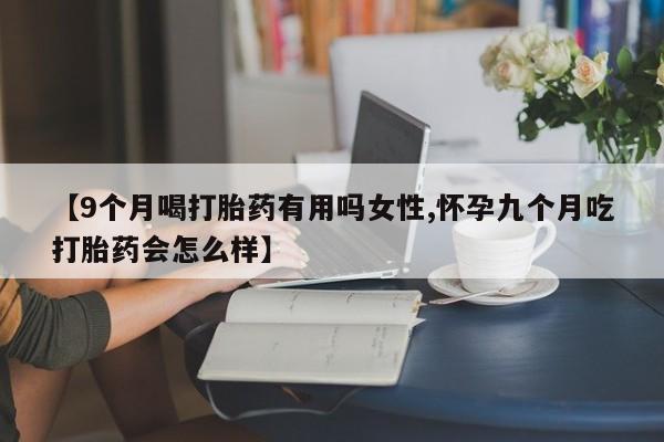 米非司酮片打胎药专卖微信【9个月喝打胎药有用吗女性,怀孕九个月吃打胎药会怎么样】