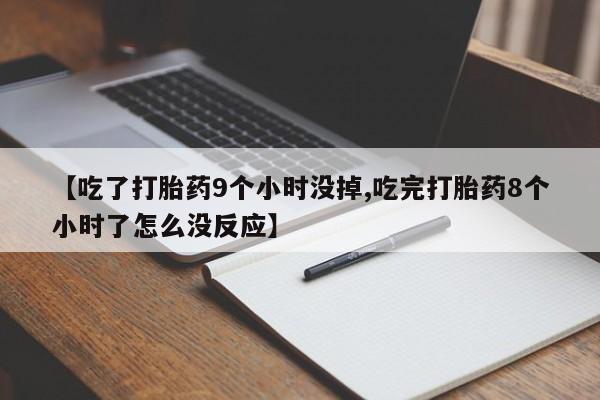 米非司酮片打胎药专卖微信【吃了打胎药9个小时没掉,吃完打胎药8个小时了怎么没反应】