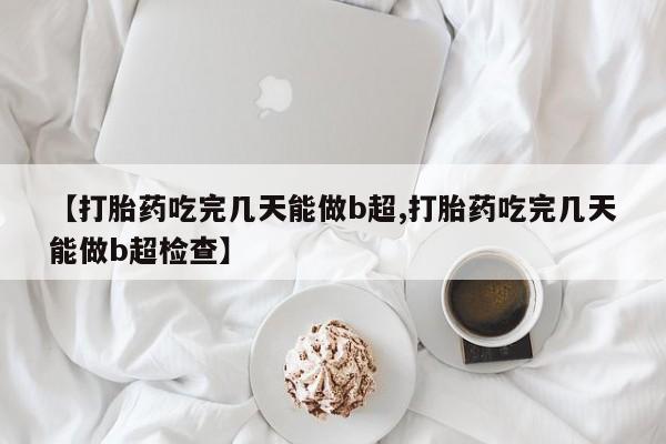 米非司酮片打胎药专卖微信【打胎药吃完几天能做b超,打胎药吃完几天能做b超检查】