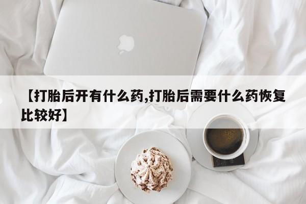 米非司酮片打胎药专卖微信【打胎后开有什么药,打胎后需要什么药恢复比较好】