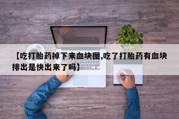 米非司酮片打胎药专卖微信【吃打胎药掉下来血块图,吃了打胎药有血块排出是快出来了吗】
