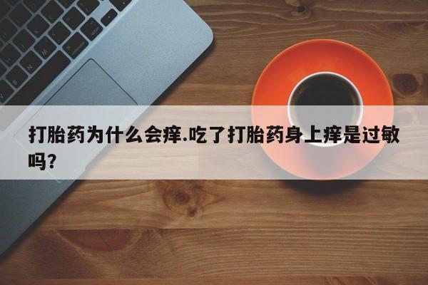 米非司酮片打胎药专卖微信打胎药为什么会痒.吃了打胎药身上痒是过敏吗？