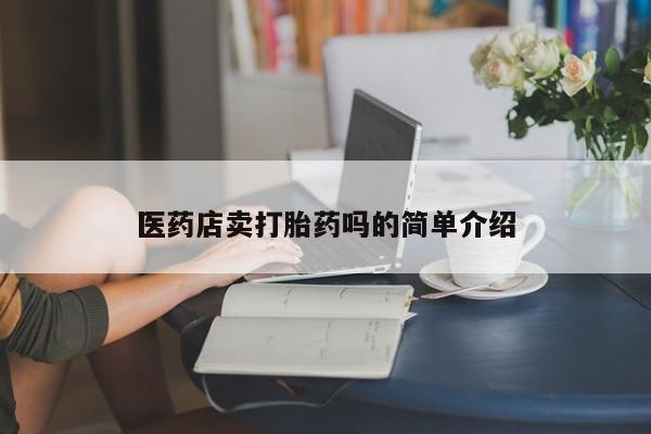 米非司酮片打胎药专卖微信医药店卖打胎药吗的简单介绍